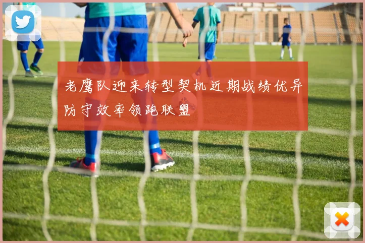 老鹰队迎来转型契机近期战绩优异防守效率领跑联盟
