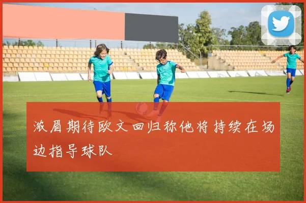 浓眉期待欧文回归称他将持续在场边指导球队