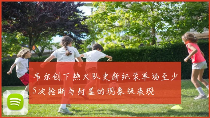 韦尔创下热火队史新纪录单场至少5次抢断与封盖的现象级表现
