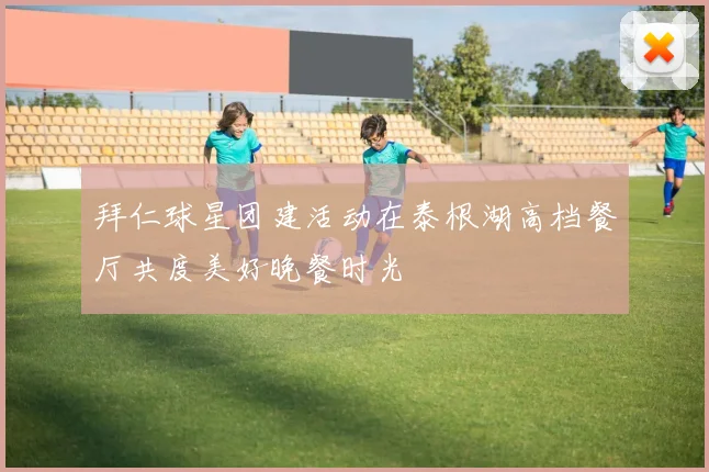拜仁球星团建活动在泰根湖高档餐厅共度美好晚餐时光