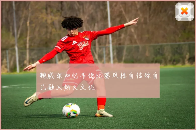 鲍威尔回忆韦德比赛风格自信称自己融入热火文化