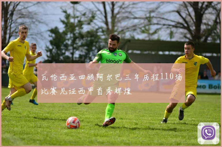 瓦伦西亚回顾阿尔巴三年历程110场比赛见证西甲首秀辉煌