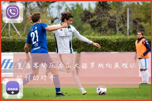 皇马客场压力山大赫罗纳向来难以对付的对手