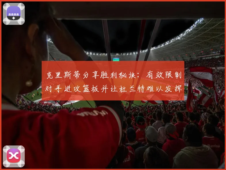 克里斯蒂分享胜利秘诀：有效限制对手进攻篮板并让杜兰特难以发挥