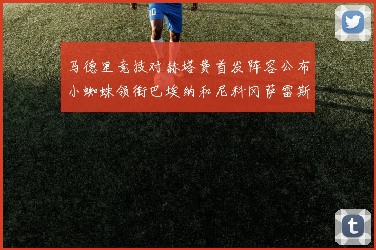 马德里竞技对赫塔费首发阵容公布小蜘蛛领衔巴埃纳和尼科冈萨雷斯出战