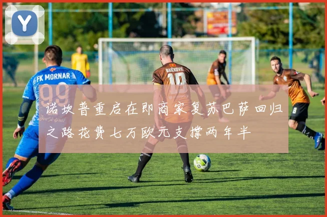 诺坎普重启在即商家复苏巴萨回归之路花费七万欧元支撑两年半