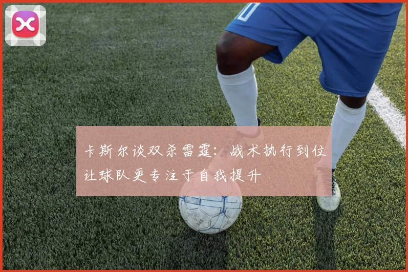 卡斯尔谈双杀雷霆：战术执行到位让球队更专注于自我提升