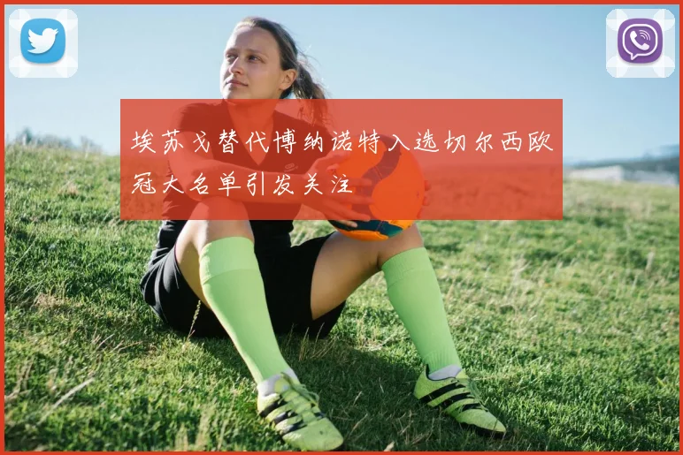 埃苏戈替代博纳诺特入选切尔西欧冠大名单引发关注