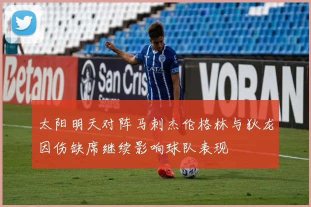 太阳明天对阵马刺杰伦格林与狄龙因伤缺席继续影响球队表现