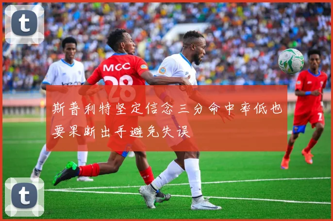 斯普利特坚定信念三分命中率低也要果断出手避免失误