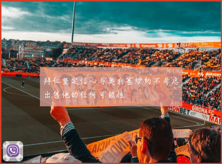 拜仁坚定信心与奥利塞续约不考虑出售他的任何可能性