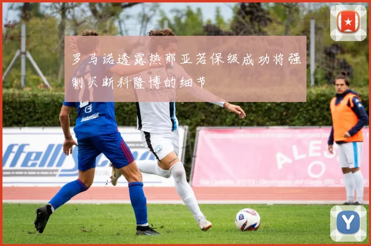 罗马诺透露热那亚若保级成功将强制买断科隆博的细节