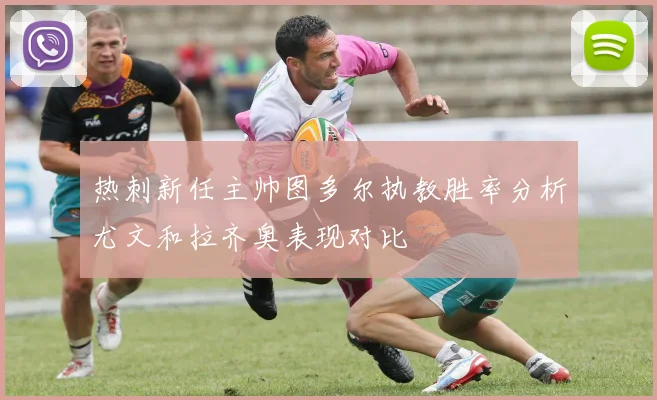 热刺新任主帅图多尔执教胜率分析尤文和拉齐奥表现对比