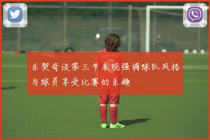 东契奇谈第三节表现强调球队风格与球员享受比赛的乐趣