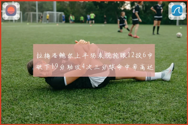 拉梅洛鲍尔上半场表现抢眼12投6中砍下19分助攻4次三分球命中率高达50
