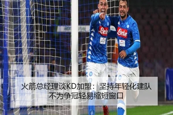 火箭总经理谈KD加盟：坚持年轻化建队 不为争冠轻易缩短窗口 | mksports